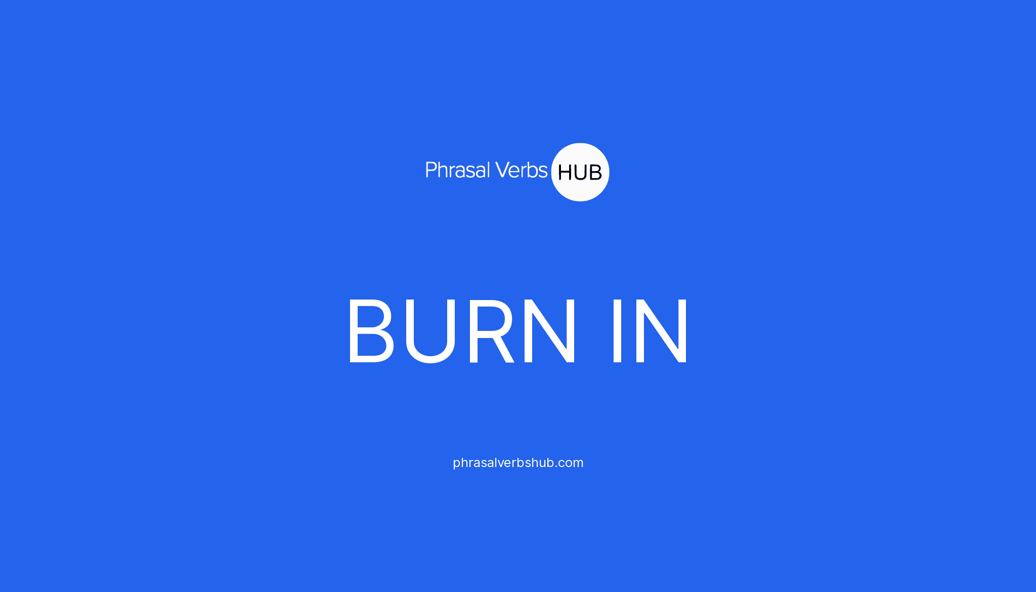 BURN IN Phrasal Verb Meaning & Examples